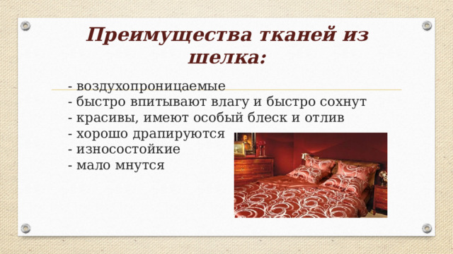 Преимущества тканей из шелка:   - воздухопроницаемые  - быстро впитывают влагу и быстро сохнут  - красивы, имеют особый блеск и отлив  - хорошо драпируются  - износостойкие  - мало мнутся   