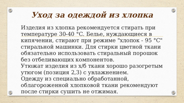 Уход за одеждой из хлопка   Изделия из хлопка рекомендуется стирать при температуре 30-40 °С. Белье, нуждающиеся в кипячении, стирают при режиме 