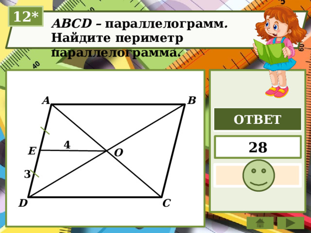 12* ABCD – параллелограмм . Найдите периметр параллелограмма. В A ОТВЕТ 28 4 E O 3 D С 