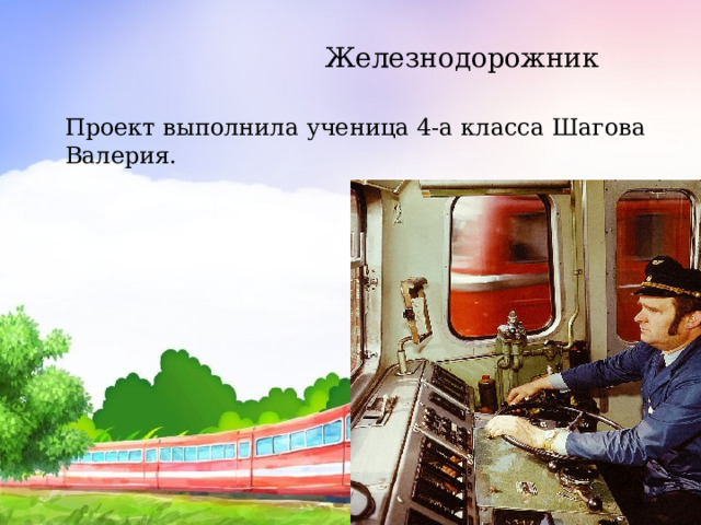  Железнодорожник Проект выполнила ученица 4-а класса Шагова Валерия. 