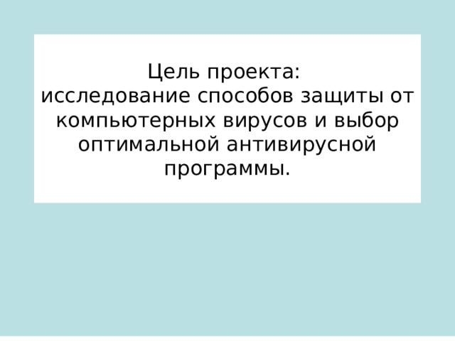 Цель проекта:  исследование способов защиты от компьютерных вирусов и выбор оптимальной антивирусной программы. 