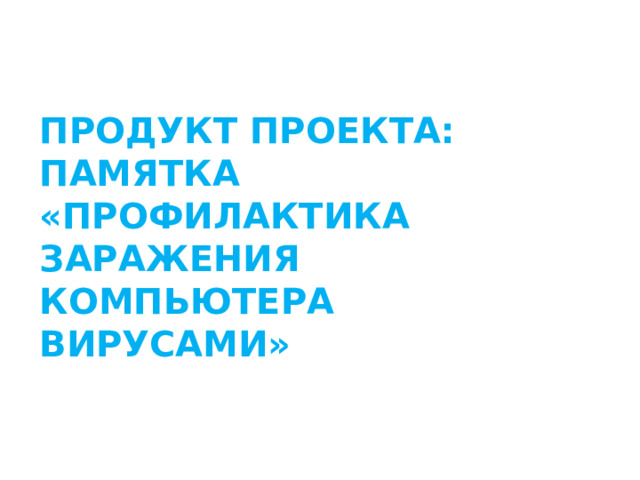 ПРОДУКТ ПРОЕКТА:  ПАМЯТКА «ПРОФИЛАКТИКА ЗАРАЖЕНИЯ КОМПЬЮТЕРА ВИРУСАМИ»   