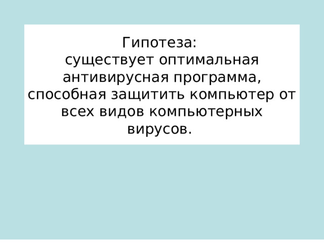 Гипотеза:  существует оптимальная антивирусная программа, способная защитить компьютер от всех видов компьютерных вирусов. 