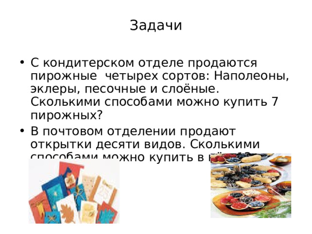 Задачи С кондитерском отделе продаются пирожные четырех сортов : Наполеоны, эклеры, песочные и слоёные. Сколькими способами можно купить 7 пирожных? В почтовом отделении продают открытки десяти видов. Сколькими способами можно купить в нём 12 открыток? 