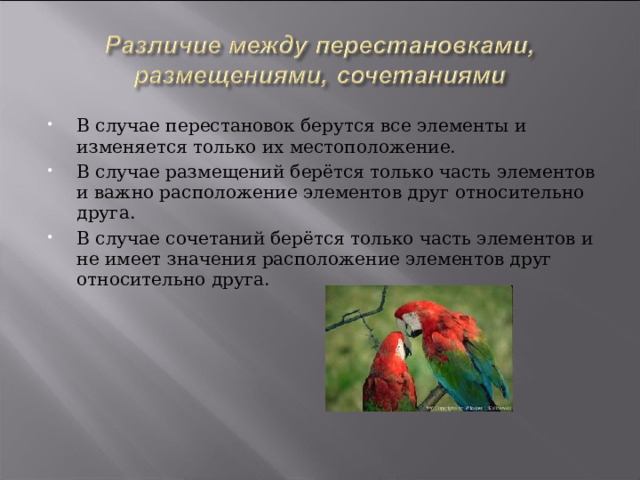 В случае перестановок берутся все элементы и изменяется только их местоположение. В случае размещений берётся только часть элементов и важно расположение элементов друг относительно друга. В случае сочетаний берётся только часть элементов и не имеет значения расположение элементов друг относительно друга. 