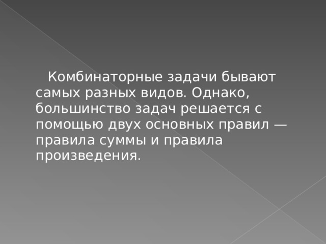  Комбинаторные задачи бывают самых разных видов. Однако, большинство задач решается с помощью двух основных правил — правила суммы и правила произведения. 