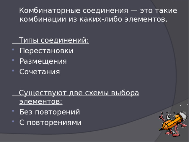  Комбинаторные соединения — это такие комбинации из каких-либо элементов.  Типы соединений: Перестановки Размещения Сочетания  Существуют две схемы выбора элементов: Без повторений С повторениями 