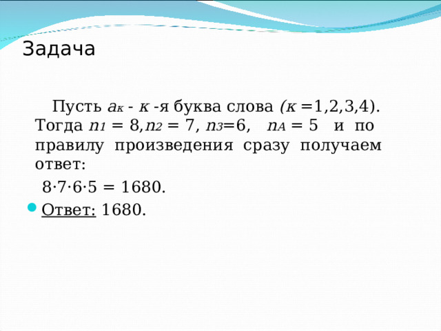 Задача  Пусть а к  - к -я буква слова (к =1,2,3,4). Тогда n 1  = 8, n 2  = 7, n 3 =6,  n А  = 5 и по правилу произведения сразу получаем ответ:  8 · 7 · 6 · 5 = 1680. Ответ: 1680.  