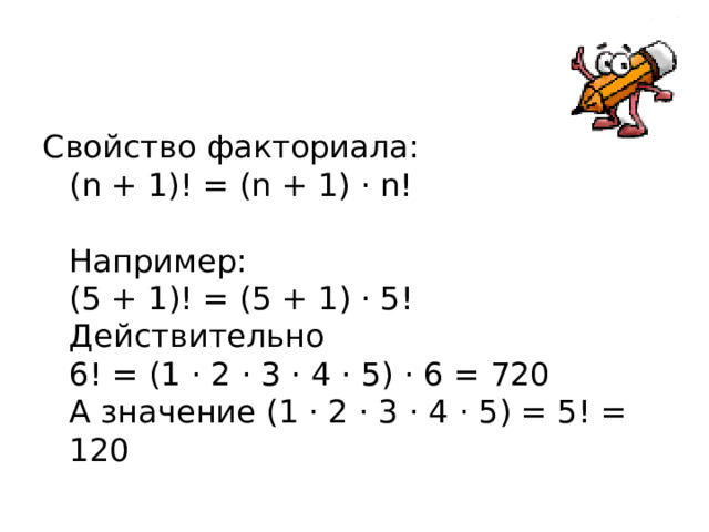 Свойство факториала:  (n + 1)! = (n + 1) · n!   Например:  (5 + 1)! = (5 + 1) · 5!  Действительно  6! = (1 · 2 · 3 · 4 · 5) · 6 = 720  А значение (1 · 2 · 3 · 4 · 5) = 5! = 120 
