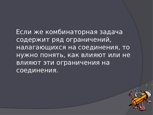  Если же комбинаторная задача содержит ряд ограничений, налагающихся на соединения, то нужно понять, как влияют или не влияют эти ограничения на соединения.   