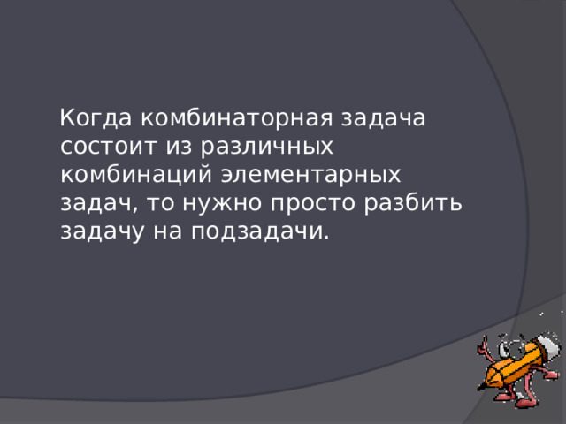  Когда комбинаторная задача состоит из различных комбинаций элементарных задач, то нужно просто разбить задачу на подзадачи.   