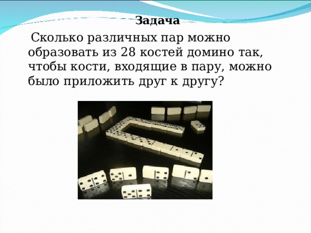  Задача  Сколько различных пар можно образовать из 28 костей домино так, чтобы кости, входящие в пару, можно было приложить друг к другу? 