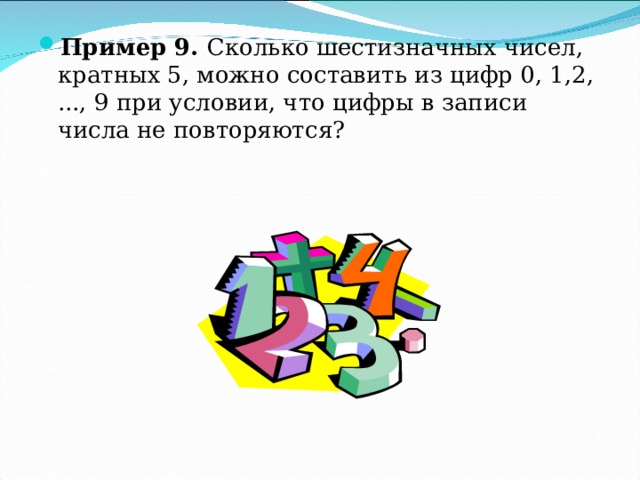 Пример 9. Сколько шестизначных чисел, кратных 5, можно составить из цифр 0, 1,2, ..., 9 при условии, что цифры в записи числа не повторяются? 