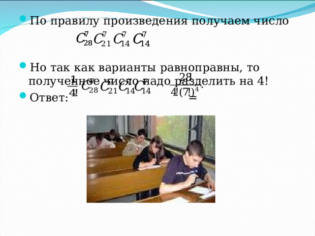 По правилу произведения получаем число  Но так как варианты равноправны, то полученное число надо разделить на 4! Ответ:   = 