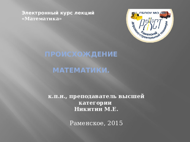Электронный курс лекций «Математика»   Происхождение   математики. к.п.н., преподаватель высшей категории  Никитин М.Е.   Раменское, 2015   