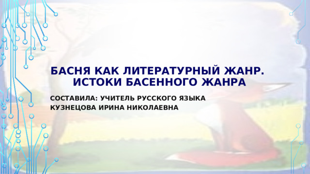 Басня как литературный жанр.  Истоки басенного жанра Составила: учитель русского языка кузнецова ирина николаевна 