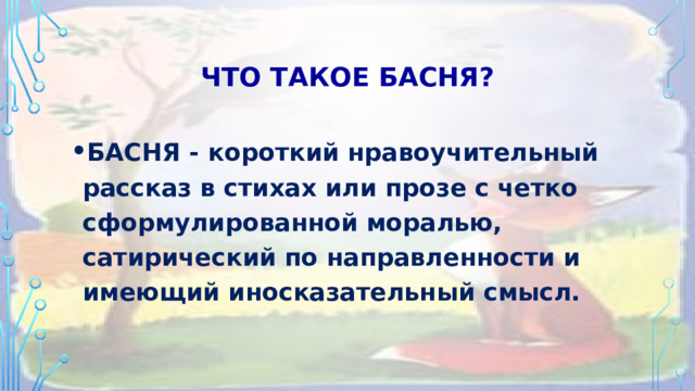Что такое Басня? БАСНЯ - короткий нравоучительный рассказ в стихах или прозе с четко сформулированной моралью, сатирический по направленности и имеющий иносказательный смысл. 
