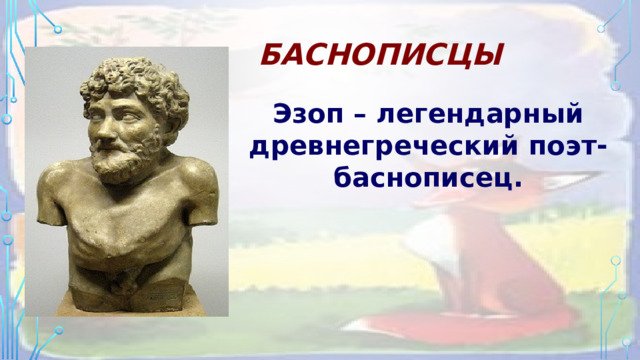 Баснописцы Эзоп – легендарный древнегреческий поэт-баснописец.    