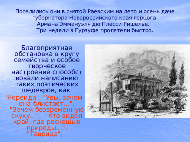 Поселились они в снятой Раевским на лето и осень даче губернатора Новороссийского края герцога  Армана Эммануэля дю Плесси Ришелье.    Три недели в Гурзуфе пролетели быстро.  Благоприятная обстановка в кругу семейства и особое творческое настроение способствовали написанию таких поэтических шедевров, как 