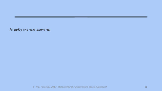 Атрибутивные домены 30 © М.Е. Никитин, 2017 https://infourok.ru/user/nikitin-mihail-evgenevich 30 