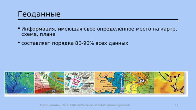 Геоданные Информация, имеющая свое определенное место на карте, схеме, плане составляет порядка 80-90% всех данных  © М.Е. Никитин, 2017 https://infourok.ru/user/nikitin-mihail-evgenevich 