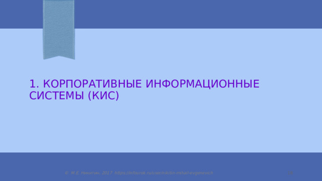 1. Корпоративные информационные системы (КИС) © М.Е. Никитин, 2017 https://infourok.ru/user/nikitin-mihail-evgenevich 14 