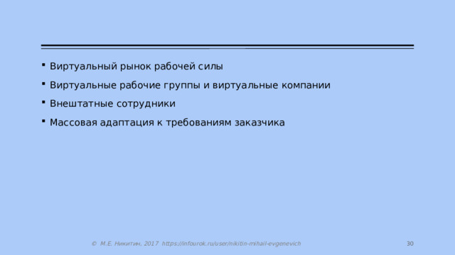 Виртуальный рынок рабочей силы Виртуальные рабочие группы и виртуальные компании Внештатные сотрудники Массовая адаптация к требованиям заказчика 14 © М.Е. Никитин, 2017 https://infourok.ru/user/nikitin-mihail-evgenevich 