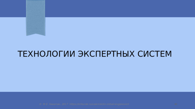 Технологии экспертных систем © М.Е. Никитин, 2017 https://infourok.ru/user/nikitin-mihail-evgenevich 14 