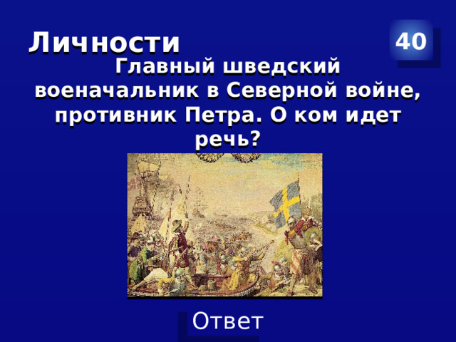 Личности  40 Главный шведский военачальник в Северной войне, противник Петра. О ком идет речь? 