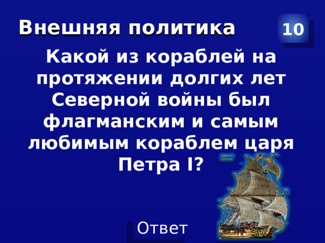 Внешняя политика 10   Какой из кораблей на протяжении долгих лет Северной войны был флагманским и самым любимым кораблем царя Петра I? 