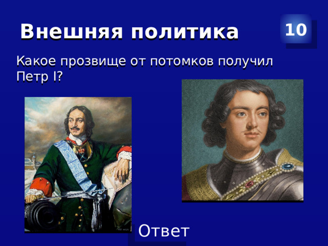 Внешняя политика 10 Какое прозвище от потомков получил Петр I? 