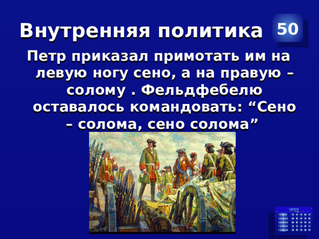 Внутренняя политика 50 Петр приказал примотать им на левую ногу сено, а на правую – солому . Фельдфебелю оставалось командовать: “Сено – солома, сено солома” 