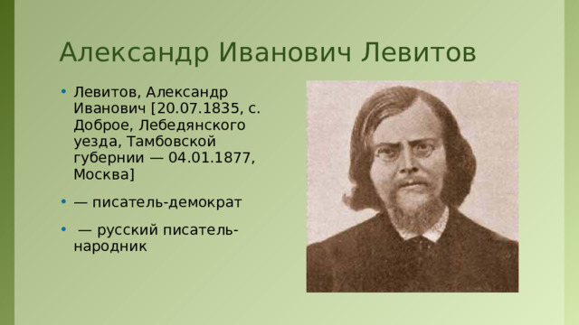 Александр Иванович Левитов Левитов, Александр Иванович [20.07.1835, с. Доброе, Лебедянского уезда, Тамбовской губернии — 04.01.1877, Москва] — писатель-демократ — русский писатель-народник 