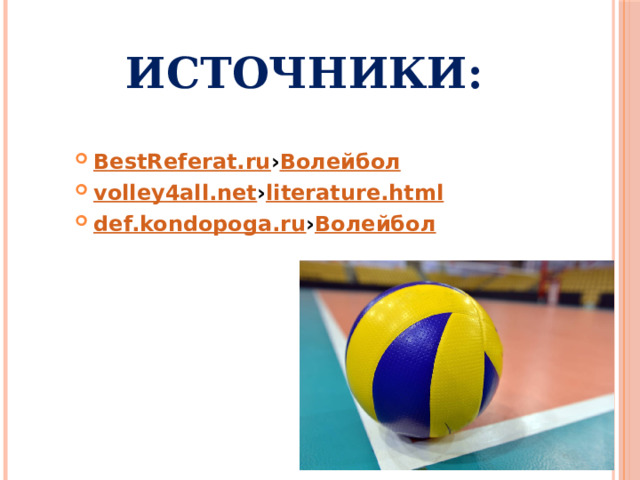 Источники: BestReferat.ru › Волейбол  volley4all.net › literature.html  def.kondopoga.ru › Волейбол 