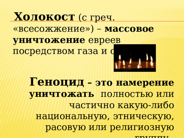  Холокост (с греч. «всесожжение») – массовое уничтожение евреев посредством газа и огня. Геноцид – это намерение уничтожать полностью или частично какую-либо национальную, этническую, расовую или религиозную группу. 