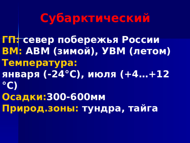 Субарктический ГП: север побережья России ВМ: АВМ (зимой), УВМ (летом) Температура: января (-24°С), июля (+4…+12 °С) Осадки: 300-600мм Природ.зоны: тундра, тайга 