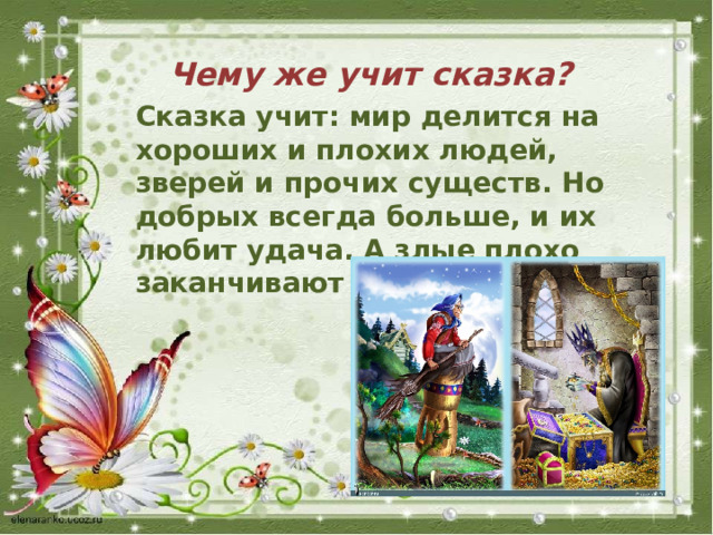 Чему же учит сказка? Сказка учит: мир делится на хороших и плохих людей, зверей и прочих существ. Но добрых всегда больше, и их любит удача. А злые плохо заканчивают свою биографию 
