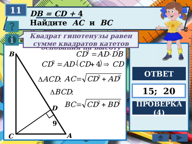 11 DB = CD + 4 Найдите AC и BC Квадрат гипотенузы равен сумме квадратов катетов Площадь параллелограмма равна произведению основания на высоту B ОТВЕТ 15; 20 ПРОВЕРКА (4) D 9 A C 