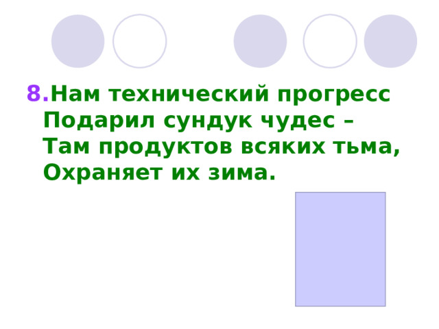 8. Нам технический прогресс  Подарил сундук чудес –  Там продуктов всяких тьма,  Охраняет их зима. 