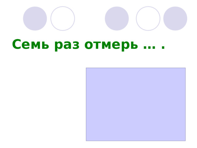 Семь раз отмерь … . 