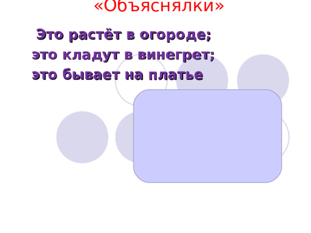 «Объяснялки»    Это растёт в огороде; это кладут в винегрет; это бывает на платье  