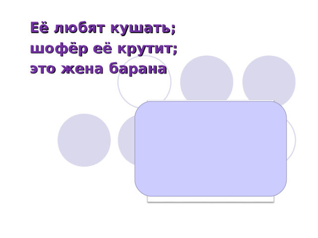 Её любят кушать; шофёр её крутит; это жена барана  