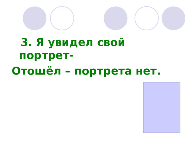     3.  Я увидел свой портрет- Отошёл – портрета нет.   