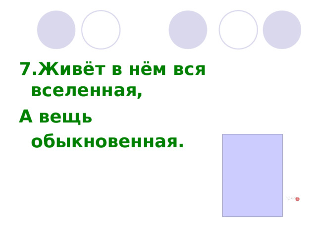 7.Живёт в нём вся вселенная, А вещь обыкновенная.         