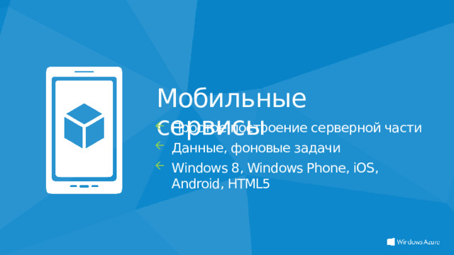 Мобильные сервисы Простое построение серверной части Данные, фоновые задачи Windows 8, Windows Phone, iOS, Android, HTML5  
