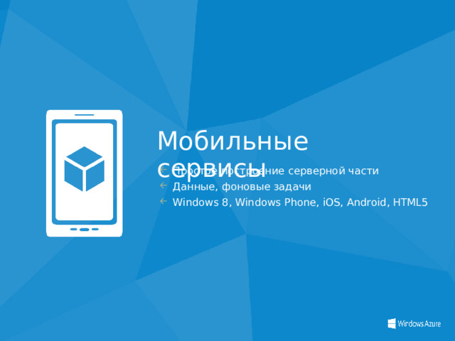 Мобильные сервисы Простое построение серверной части Данные, фоновые задачи Windows 8, Windows Phone, iOS, Android, HTML5  