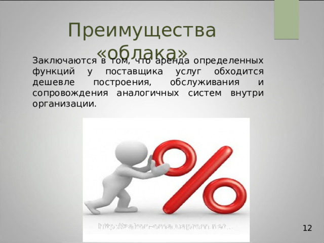 Преимущества «облака» Заключаются в том, что аренда определенных функций у поставщика услуг обходится дешевле построения, обслуживания и сопровождения аналогичных систем внутри организации. 12 