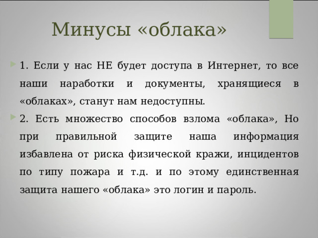 Минусы «облака» 1. Если у нас НЕ будет доступа в Интернет, то все наши наработки и документы, хранящиеся в «облаках», станут нам недоступны. 2. Есть множество способов взлома «облака», Но при правильной защите наша информация избавлена от риска физической кражи, инцидентов по типу пожара и т.д. и по этому единственная защита нашего «облака» это логин и пароль. 