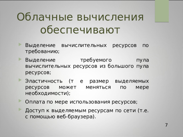 Облачные вычисления обеспечивают Выделение вычислительных ресурсов по требованию; Выделение требуемого пула вычислительных ресурсов из большого пула ресурсов; Эластичность (т е размер выделяемых ресурсов может меняться по мере необходимости); Оплата по мере использования ресурсов; Доступ к выделяемым ресурсам по сети (т.е. с помощью веб-браузера). 7 