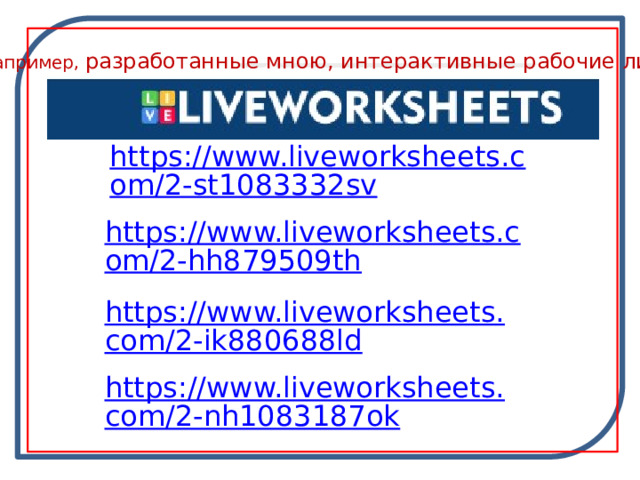 Например, разработанные мною, интерактивные рабочие листы https://www.liveworksheets.com/2-st1083332sv https://www.liveworksheets.com/2-hh879509th https://www.liveworksheets.com/2-ik880688ld https://www.liveworksheets.com/2-nh1083187ok 